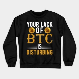 Your Lack of BTC is disturbing Sarcastic Bitcoin Funny Cryptocurrency Gift Crewneck Sweatshirt